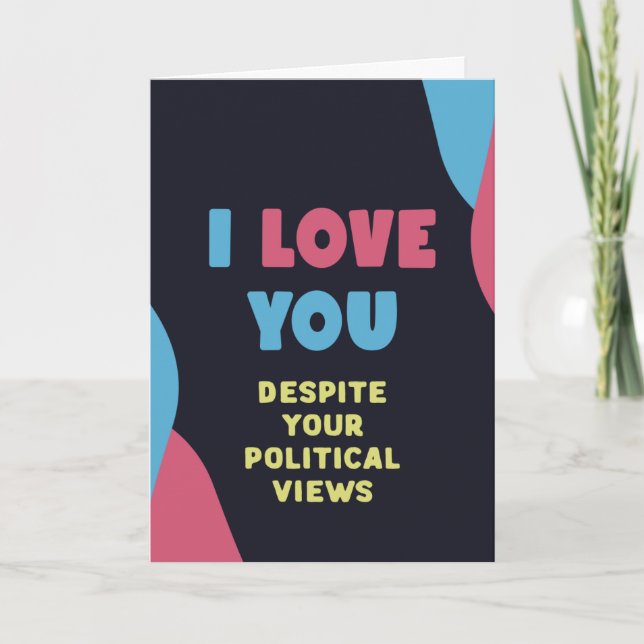 I love you, despite you political views, funny  card (Front)