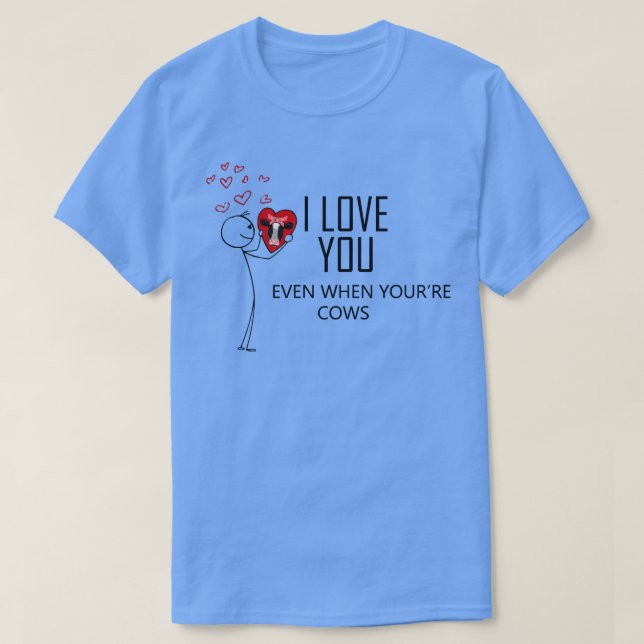 I love you even when Im cows valentines day T-Shirt (Design Front)