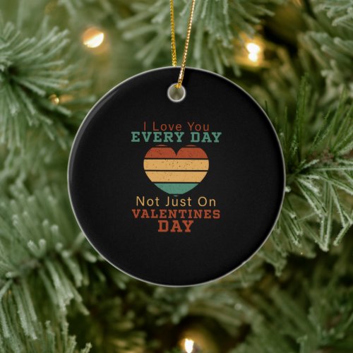 I Love You Every Day Not Just On Valentines Day Ceramic Ornament