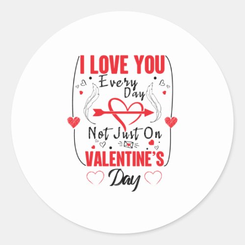I Love You Every Day Not Just On Valentines Day Classic Round Sticker