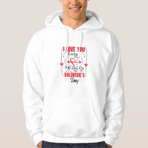 I Love You Every Day Not Just On Valentines Day Hoodie