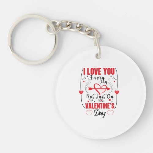 I Love You Every Day Not Just On Valentines Day Keychain