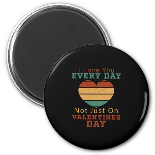 I Love You Every Day Not Just On Valentines Day Magnet