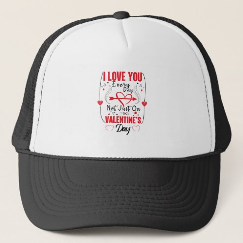 I Love You Every Day Not Just On Valentines Day Trucker Hat