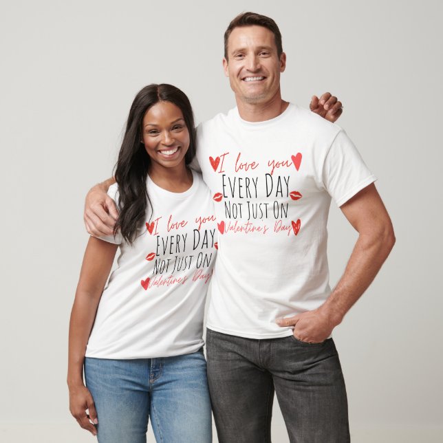 I Love You everyday not just on Valentine's Day T-Shirt (Unisex)