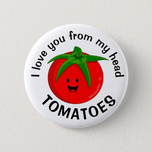 I Love You From My Head Tomatoes Button