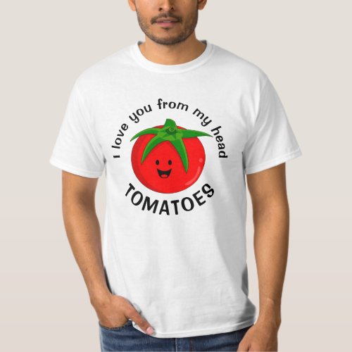 I Love You From My Head Tomatoes T_Shirt