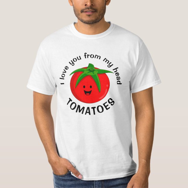 I Love You From My Head Tomatoes T-Shirt (Front)