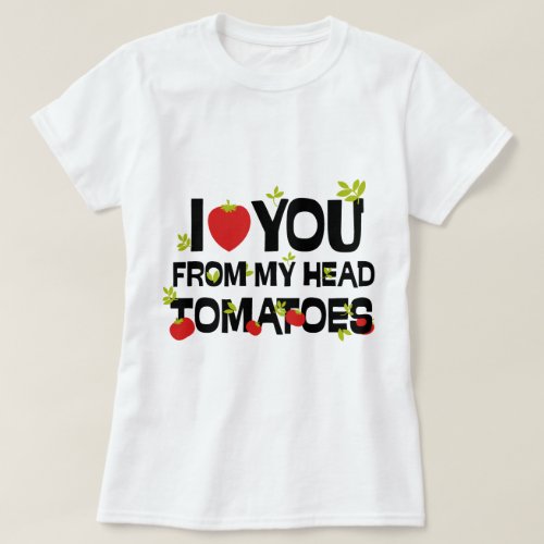 I love you from my head tomatoes T_Shirt