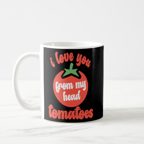 I Love You From My Head Tomatoes  Tomato Gardener  Coffee Mug