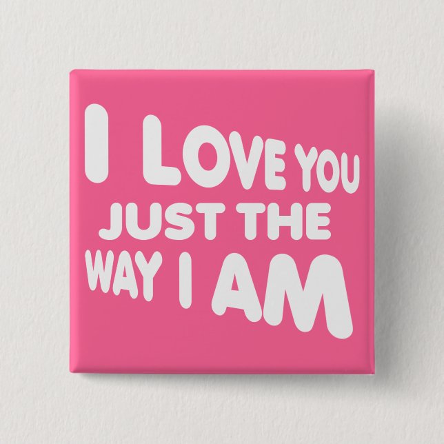 I Love You Just The Way I Am Funny Button Badge (Front)