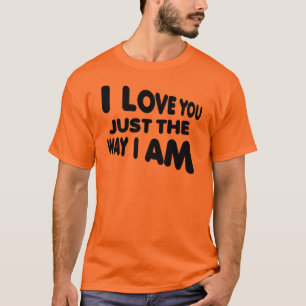 I Love You Just The Way I Am Funny T-Shirt