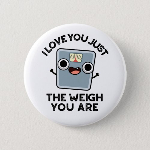 I Love You Just The Weigh You Are Funny Diet Pun Button