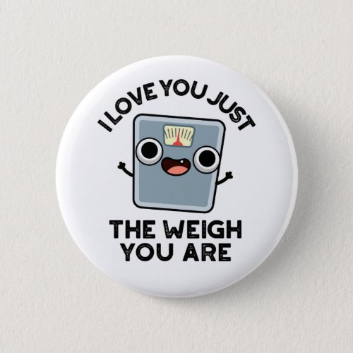I Love You Just The Weigh You Are Funny Pun Button