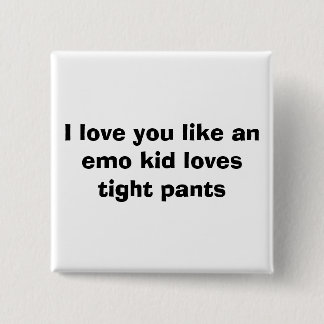 I love you like an emo kid loves tight pants pinback button