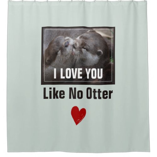 I Love You Like No Otter Cute Photo Shower Curtain