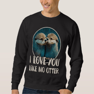 I Love You Like No Otter  Otters Saying Love Coupl Sweatshirt