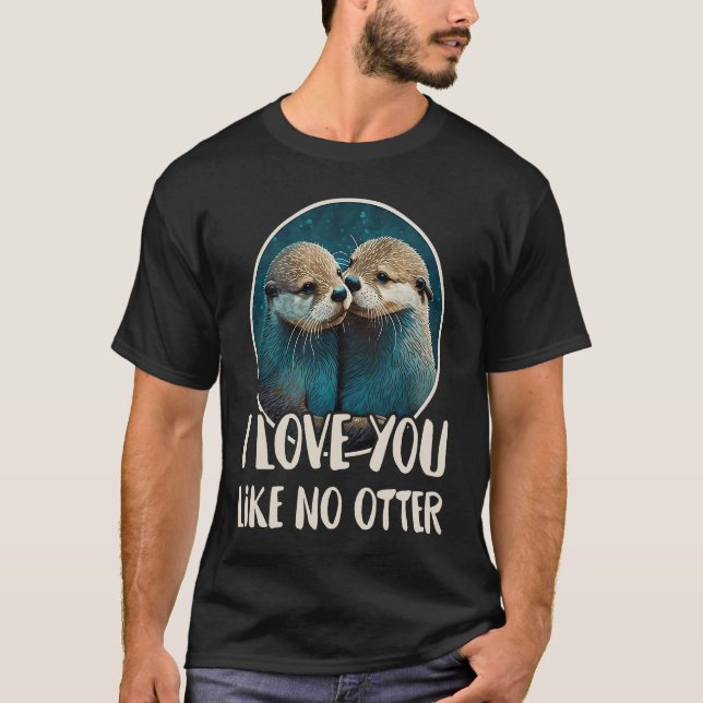 I Love You Like No Otter  Otters Saying Love Coupl T-Shirt (Front)