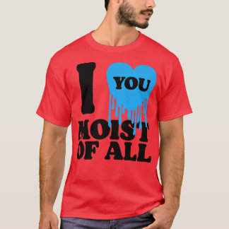 I Love You Moist Of All 1 T-Shirt