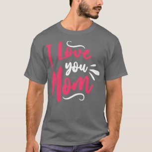 I Love You Mom T-Shirt