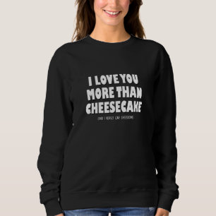 I Love You More Than Cheesecake And I Really Love  Sweatshirt