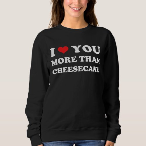 I Love You More Than Cheesecake Valentines Day Sweatshirt