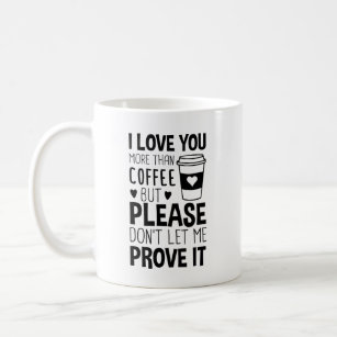 I Love You More Than Coffee But Don't let me prove Coffee Mug