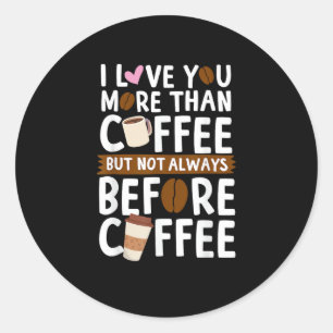 I Love You More Than Coffee But Not Always Before Classic Round Sticker