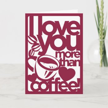 I Love You More Than Coffee Card by wrkdesigns at Zazzle