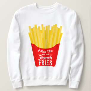 I Love You More Than French Fries Sweatshirt