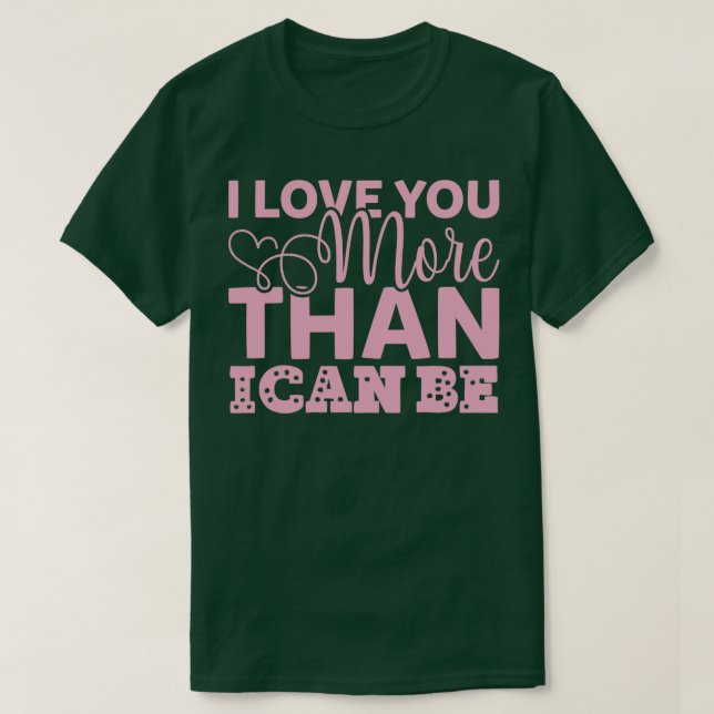 I LOVE YOU MORE THAN I CAN BE T-Shirt (Design Front)
