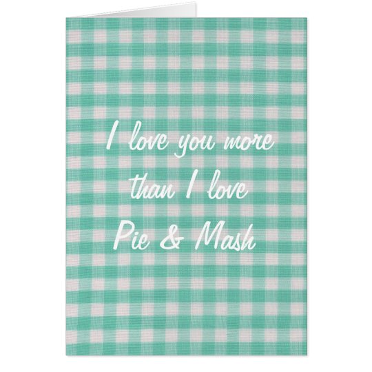 I love you more than I love pie & mash card