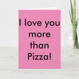 I love you more than Pizza! Don't tell Pizza. Card