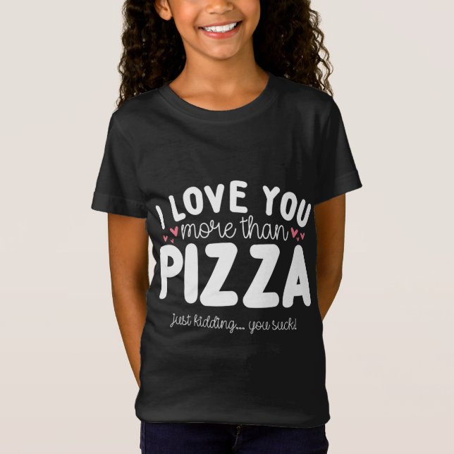 I Love You More Than Pizza Just Kidding T-Shirt (Front)