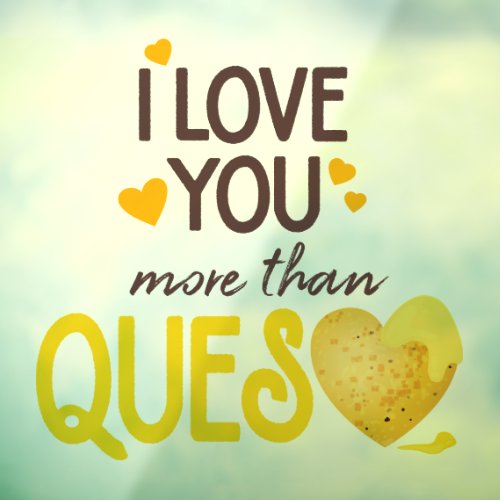 I Love You More Than Queso Window Cling