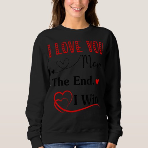 I Love You More The End I Win Funny Aniversity Mot Sweatshirt