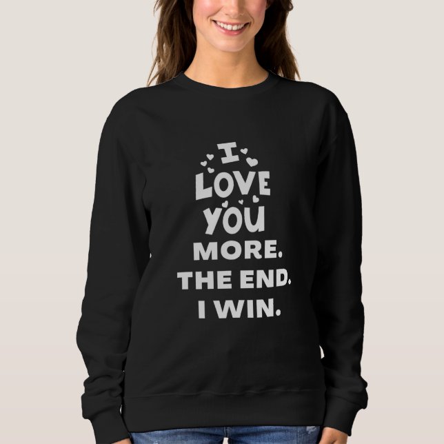 I Love You More The End I Win Sweatshirt (Front)