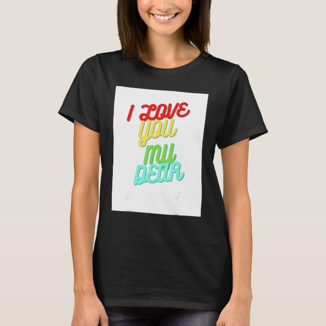 I Love You My Dear T-Shirt (Front)