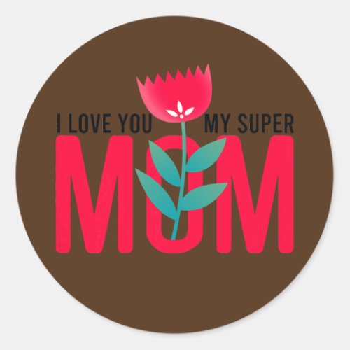 I love you my super mom Happy mothers day Classic Round Sticker