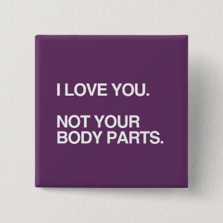 I LOVE YOU NOT YOUR BODY PARTS PINBACK BUTTON