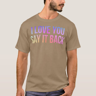 I Love You Say It Back T-Shirt