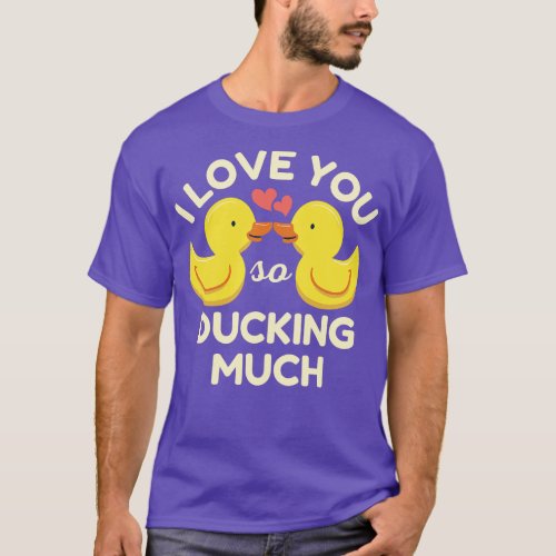 I Love You So Ducking Much Ducks T_Shirt