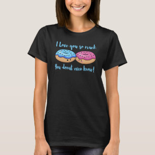 I Love You So Much You Donut Even Know Funny T-Shi T-Shirt