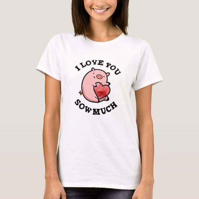 I Love You Sow Much Funny Pig Pun  T-Shirt (Front)