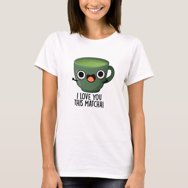 I Love You This Matcha Funny Drink Puns  T-Shirt (Front)