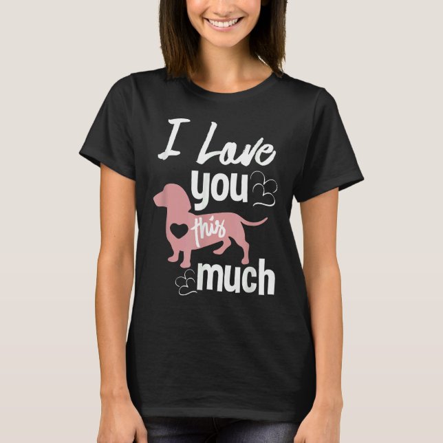 I Love You This Much Dachshund Sausage Wiener Dog T-Shirt (Front)