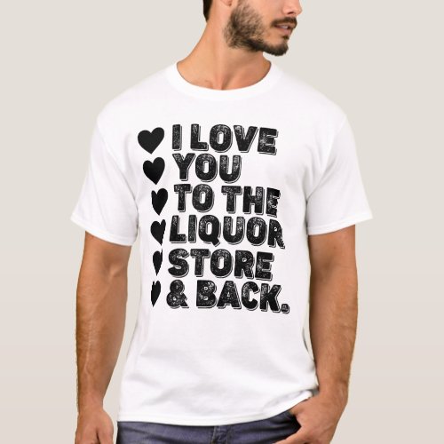 I Love You To The Liquor Store And Back T_Shirt