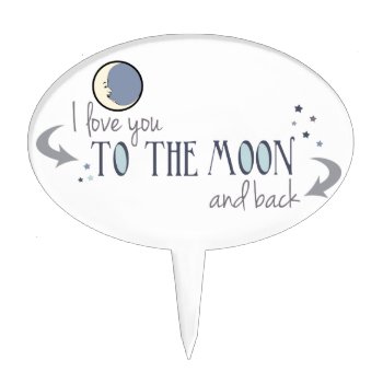 I Love You To The Moon And Back Cake Topper by FatCatGraphics at Zazzle