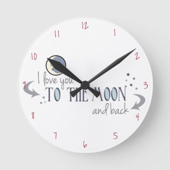 I Love You To The Moon And Back Round Clock by FatCatGraphics at Zazzle