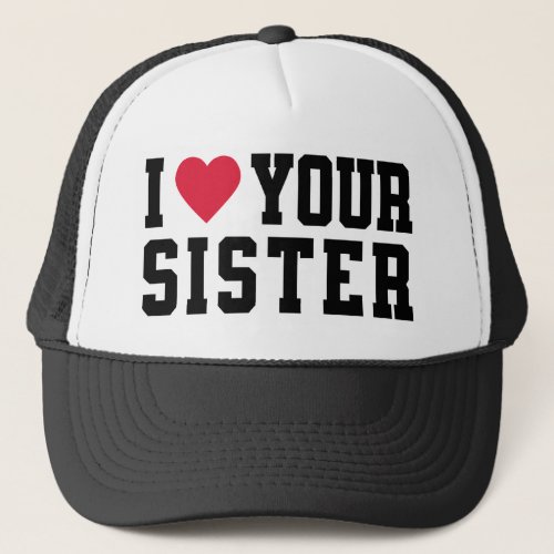 I Love Your Sister Trucker Hat